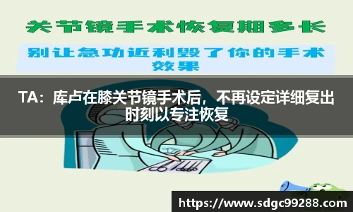 TA：库卢在膝关节镜手术后，不再设定详细复出时刻以专注恢复