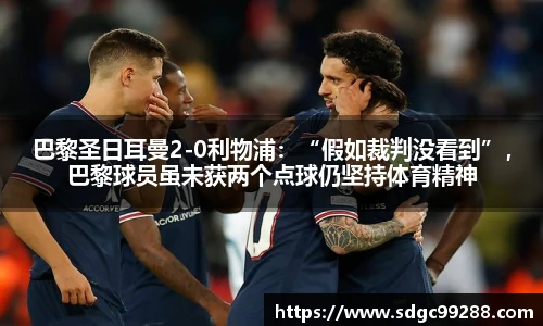 巴黎圣日耳曼2-0利物浦：“假如裁判没看到”，巴黎球员虽未获两个点球仍坚持体育精神