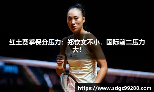 红土赛季保分压力：郑钦文不小，国际前二压力大！