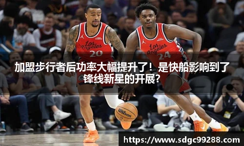 加盟步行者后功率大幅提升了！是快船影响到了锋线新星的开展？