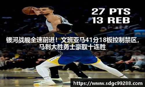 银河战舰全速前进！文班亚马41分18板控制禁区，马刺大胜勇士豪取十连胜